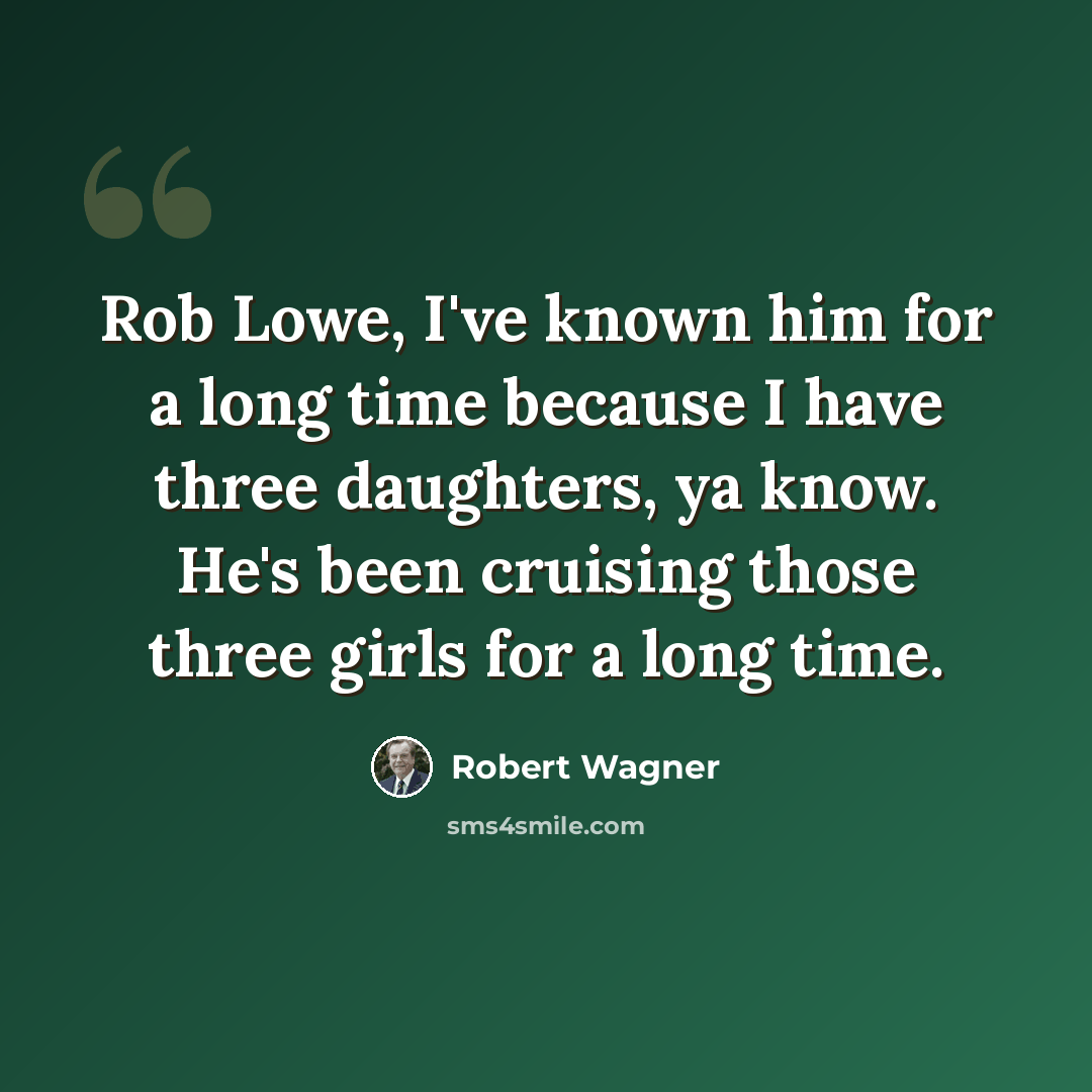 “Rob Lowe, I've known him for a long time because I have three daughters, ya know. He's been cruising those three girls for a long time.” quote by Robert Wagner