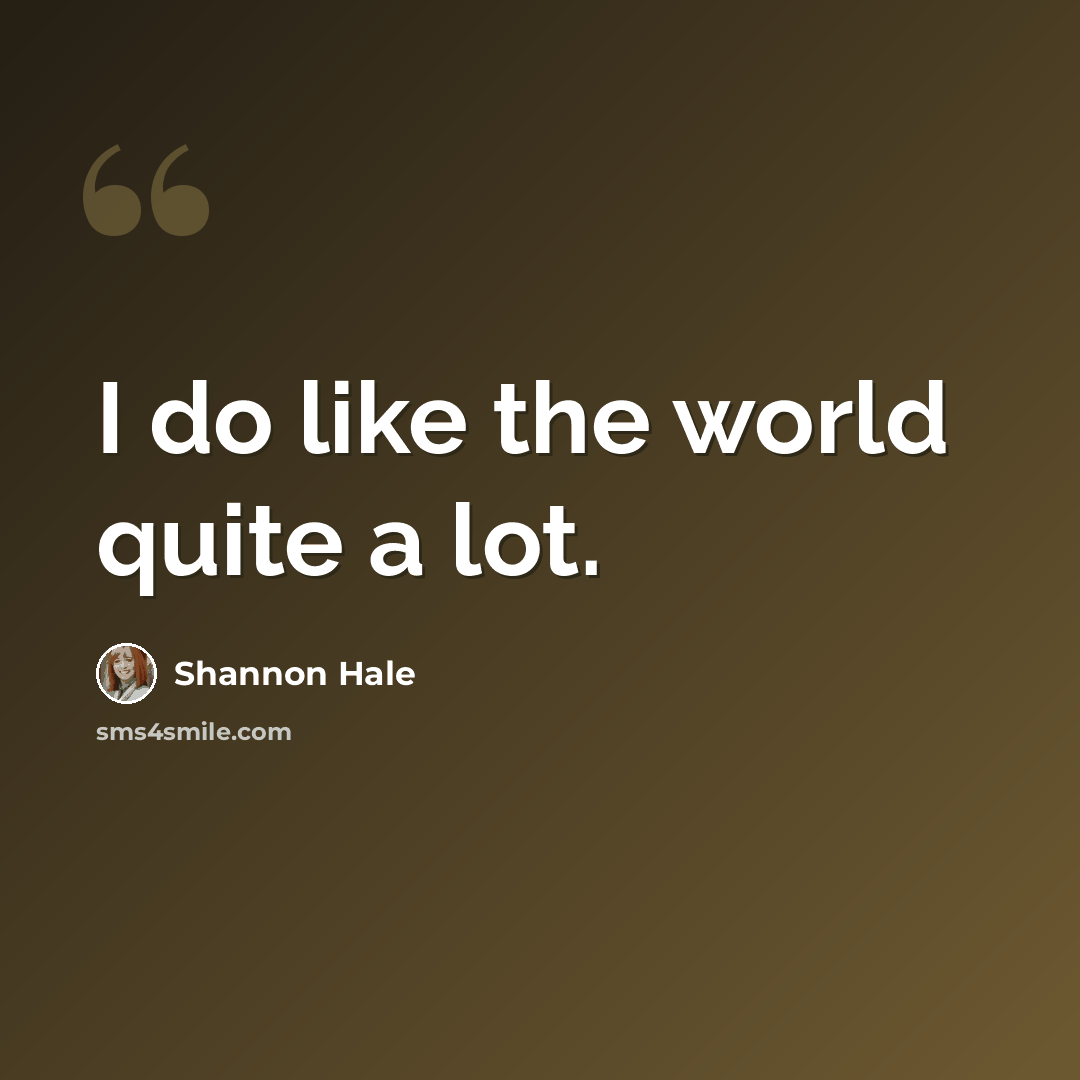 “I do like the world quite a lot.” quote by Shannon Hale