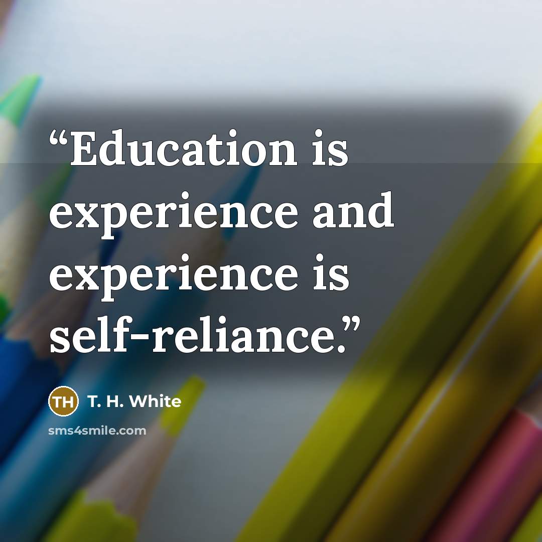 “Education is experience and experience is self-reliance.” quote by T. H. White