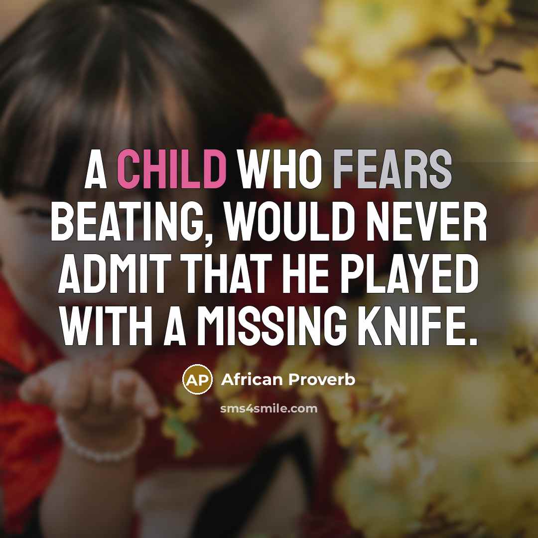 “A child who fears beating, would never admit that he played with a missing knife.” quote by African Proverb