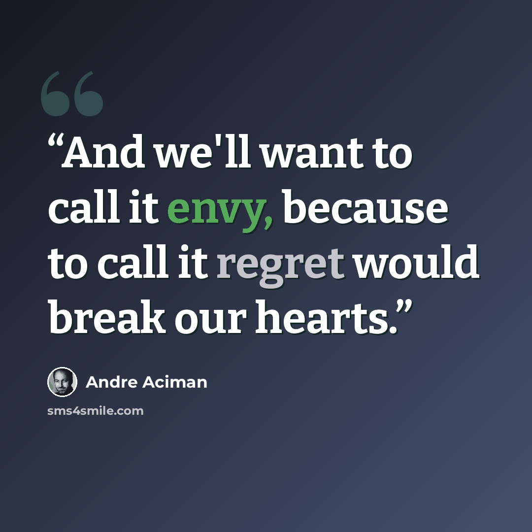 “And we'll want to call it envy, because to call it regret would break our hearts.” quote by André Aciman
