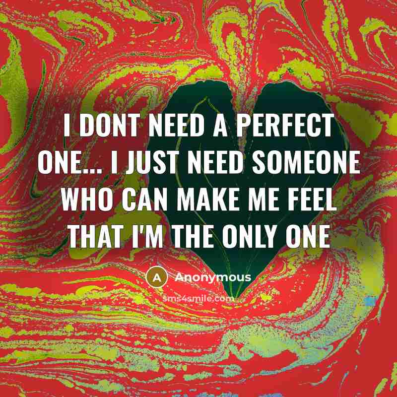 “I dont need a perfect one... I just need someone who can make me feel that I'm the only one” quote by Anonymous