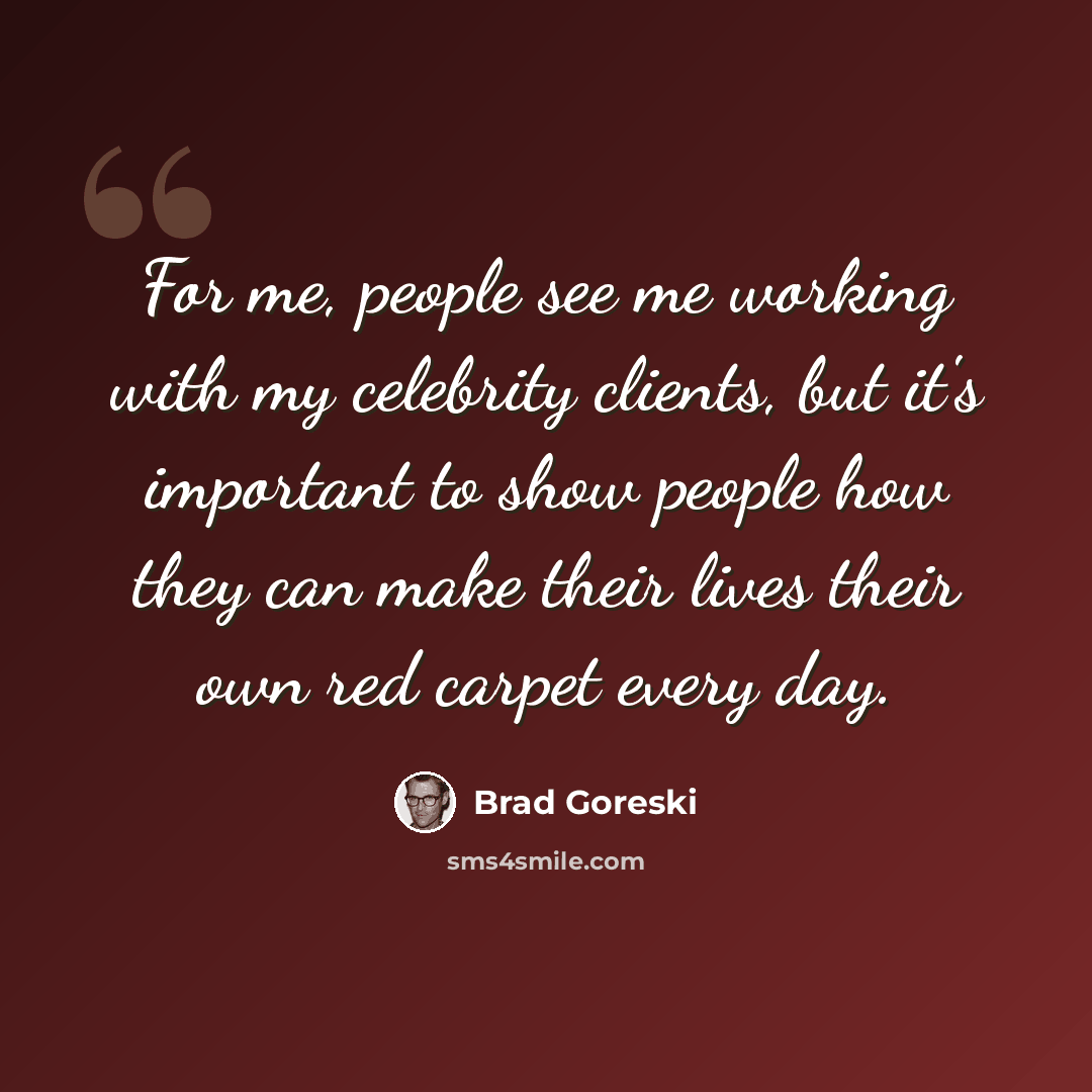 “For me, people see me working with my celebrity clients, but it's important to show people how they can make their lives their own red carpet every day.” quote by Brad Goreski
