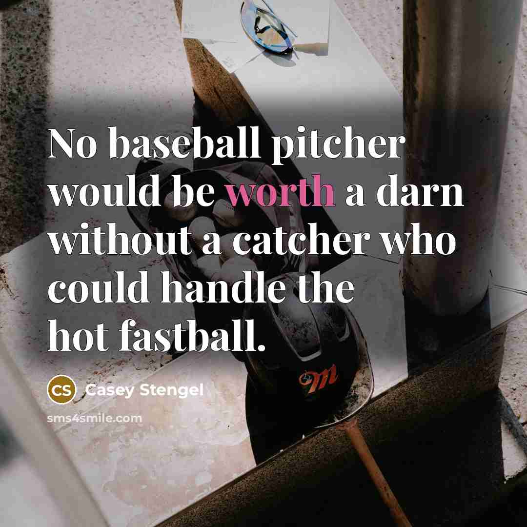 “No baseball pitcher would be worth a darn without a catcher who could handle the hot fastball.” quote by Casey Stengel