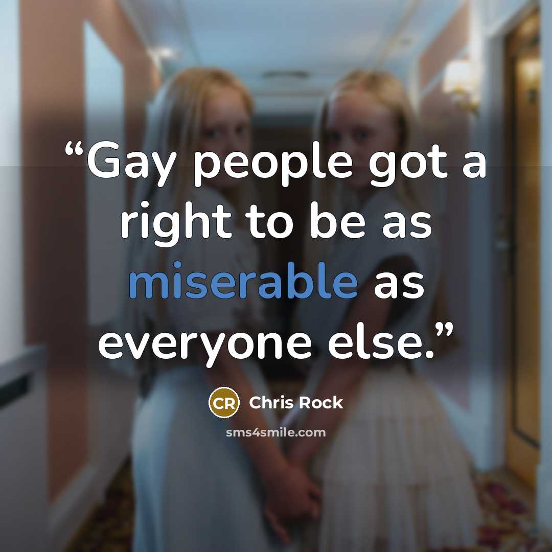 “Gay people got a right to be as miserable as everyone else.” quote by Chris Rock