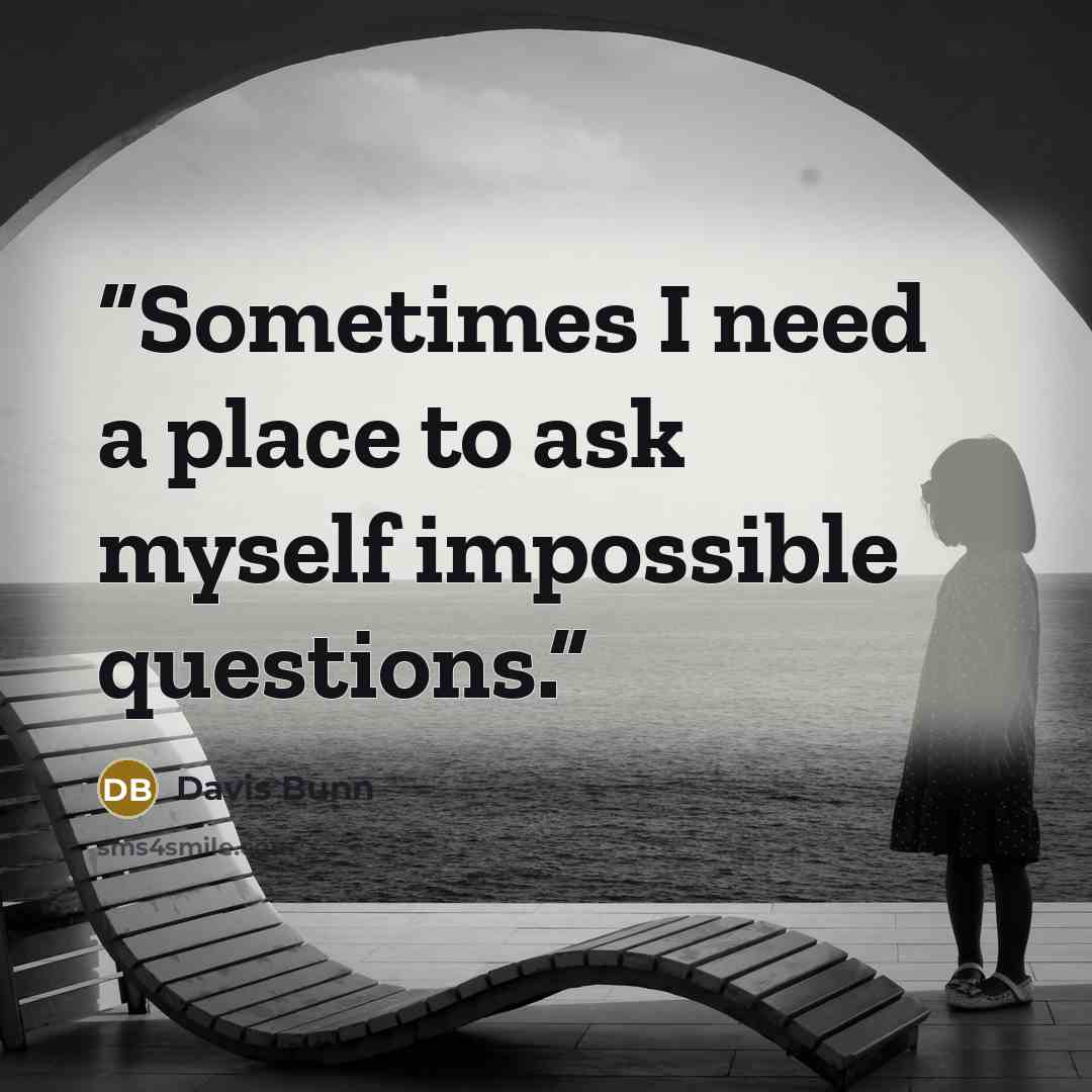 “Sometimes I need a place to ask myself impossible questions.” quote by Davis Bunn