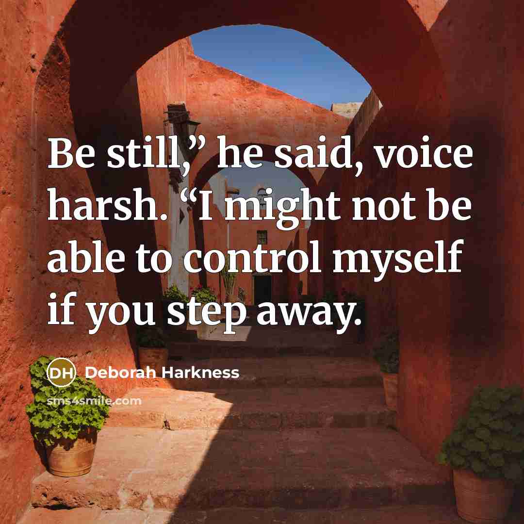 “Be still,” he said, voice harsh. “I might not be able to control myself if you step away.” quote by Deborah Harkness