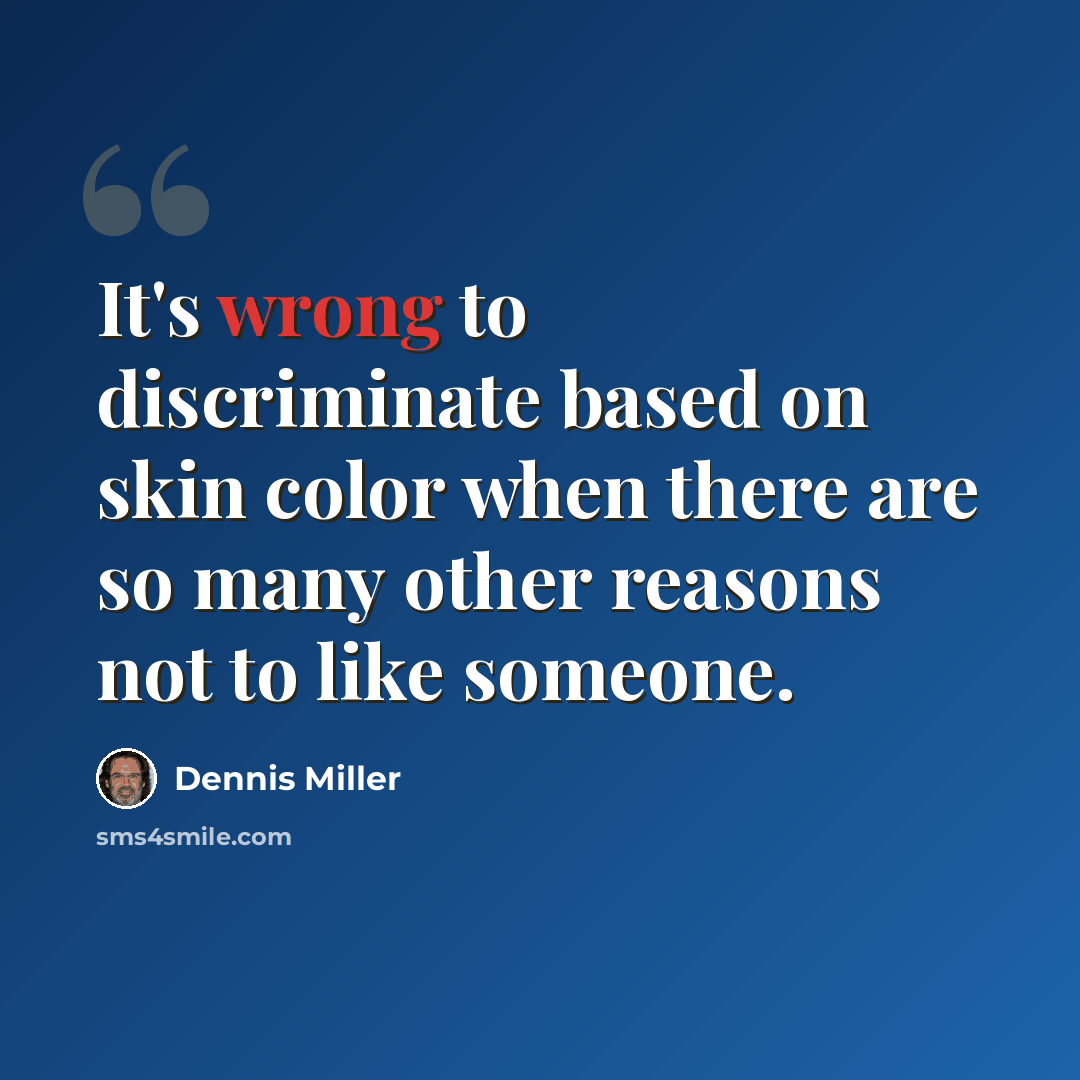 “It's wrong to discriminate based on skin color when there are so many other reasons not to like someone.” quote by Dennis Miller