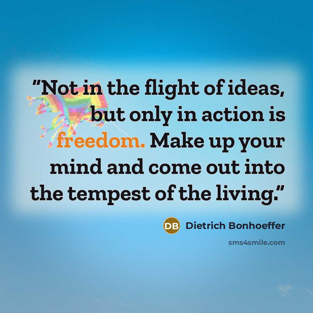 “Not in the flight of ideas, but only in action is freedom. Make up your mind and come out into the tempest of the living.” quote by Dietrich Bonhoeffer