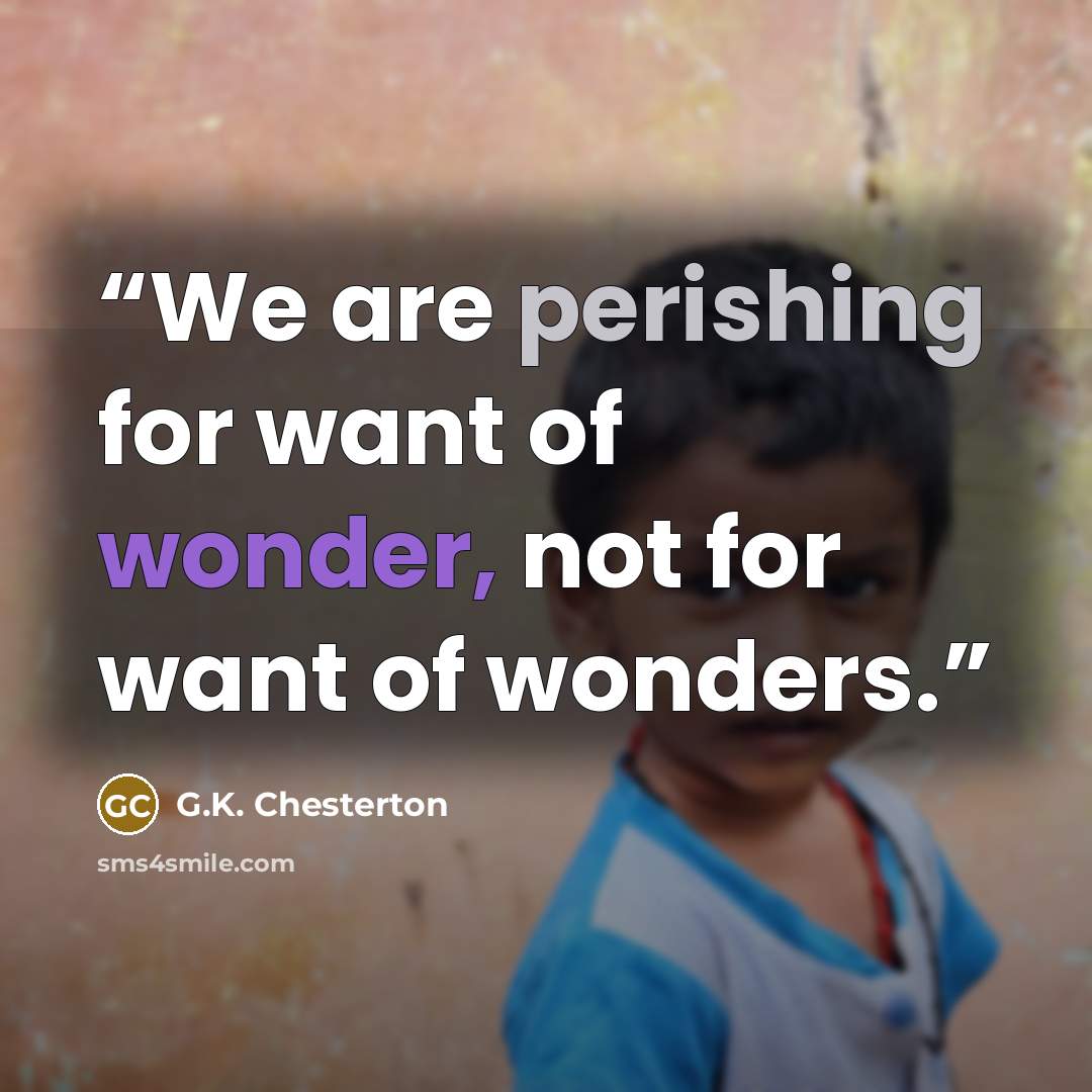 “We are perishing for want of wonder, not for want of wonders.” quote by G.K. Chesterton