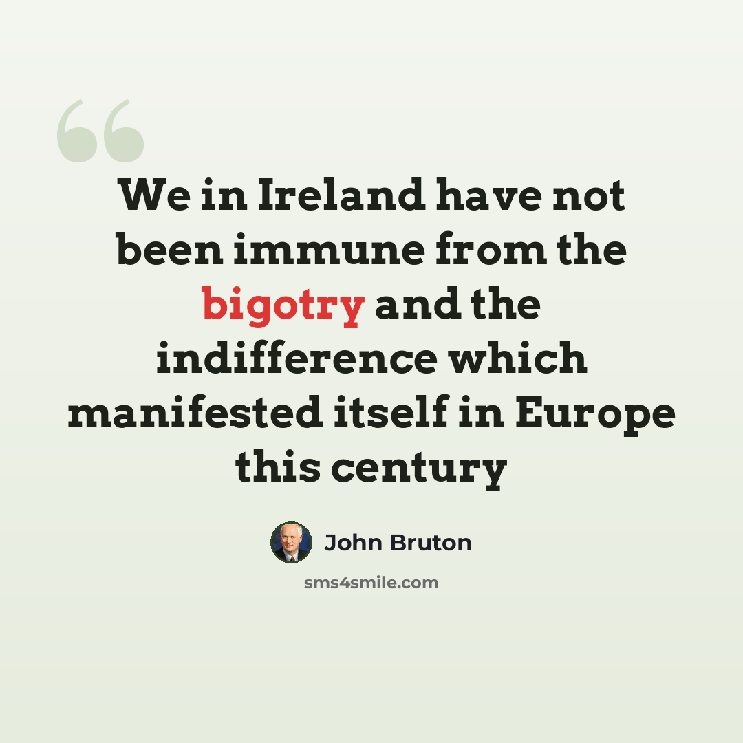 “We in Ireland have not been immune from the bigotry and the indifference which manifested itself in Europe this century” quote by John Bruton