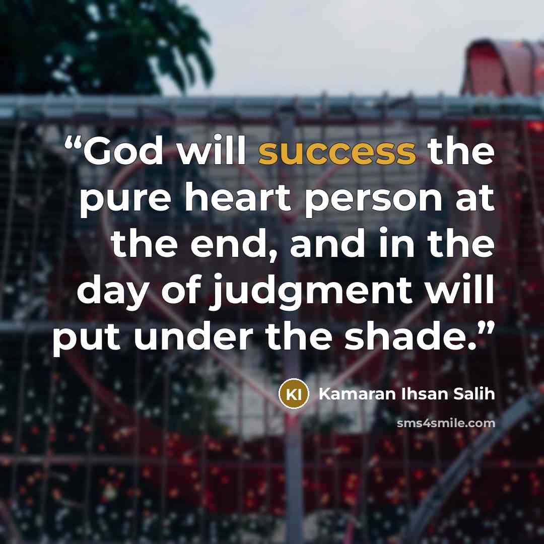 “God will success the pure heart person at the end, and in the day of judgment will put under the shade.” quote by Kamaran Ihsan Salih