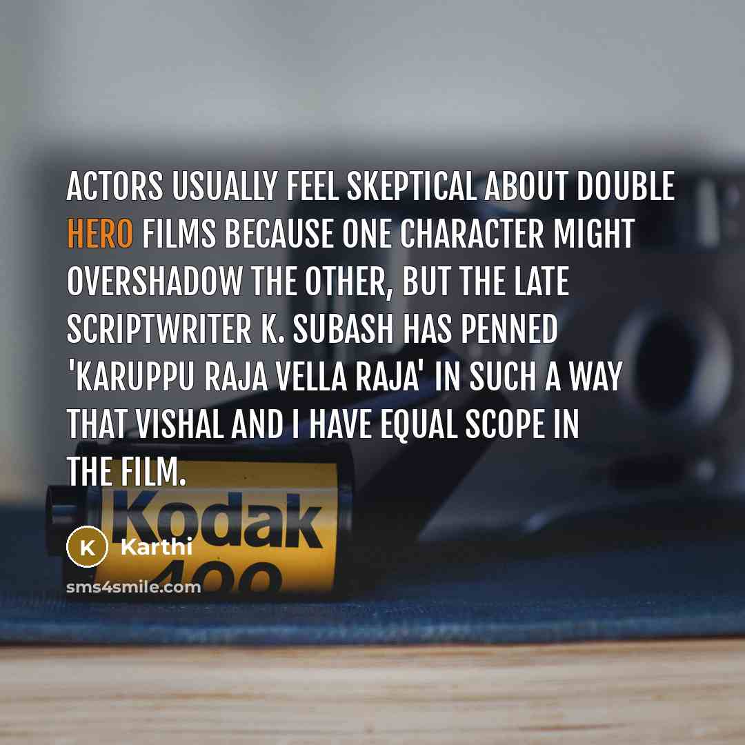 “Actors usually feel skeptical about double hero films because one character might overshadow the other, but the late scriptwriter K. Subash has penned 'Karuppu Raja Vella Raja' in such a way that Vishal and I have equal scope in the film.” quote by Karthi