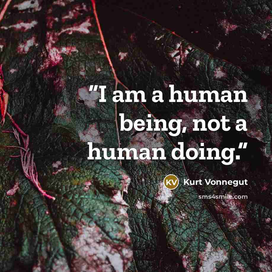 “I am a human being, not a human doing.” quote by Kurt Vonnegut