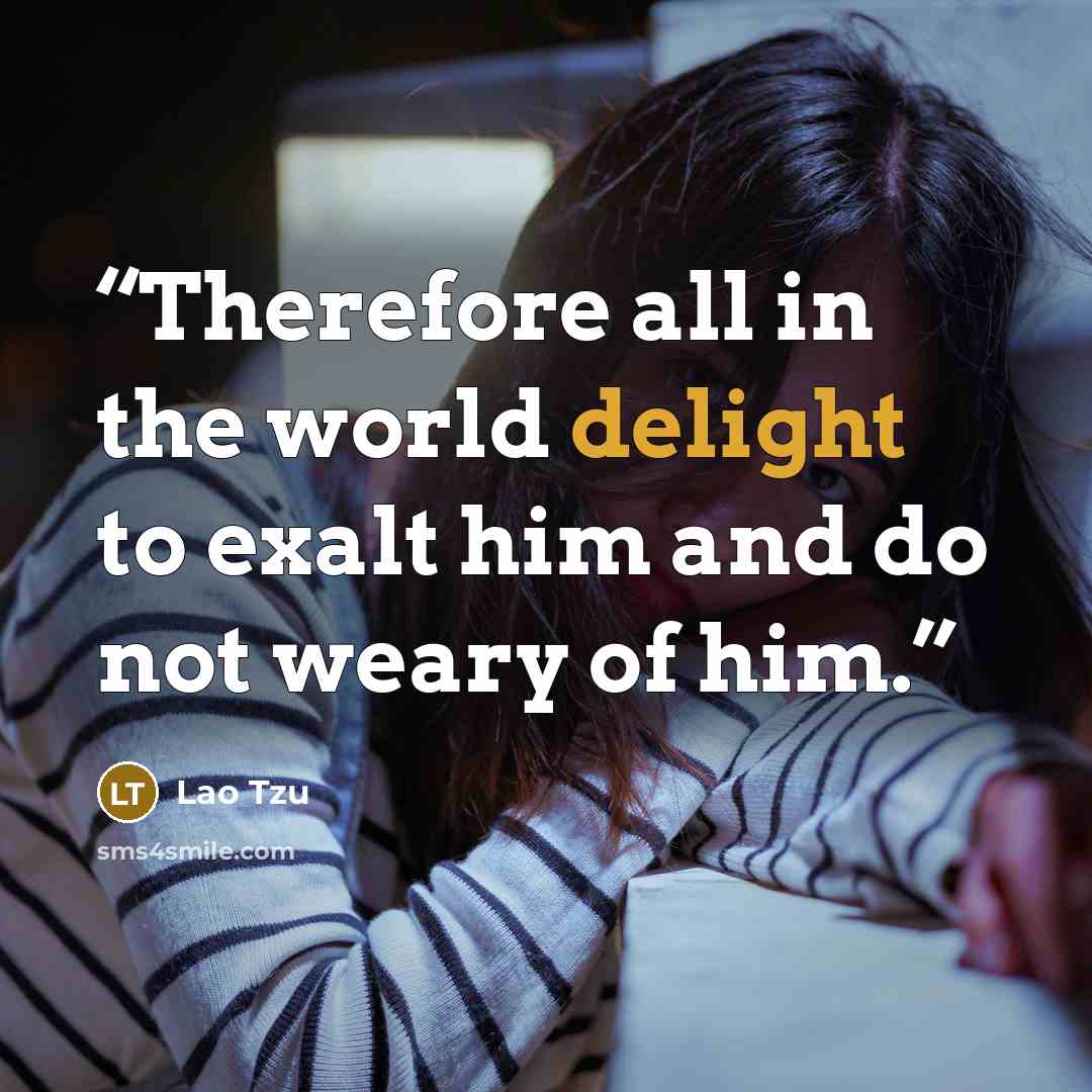 “Therefore all in the world delight to exalt him and do not weary of him.” quote by Lao Tzu