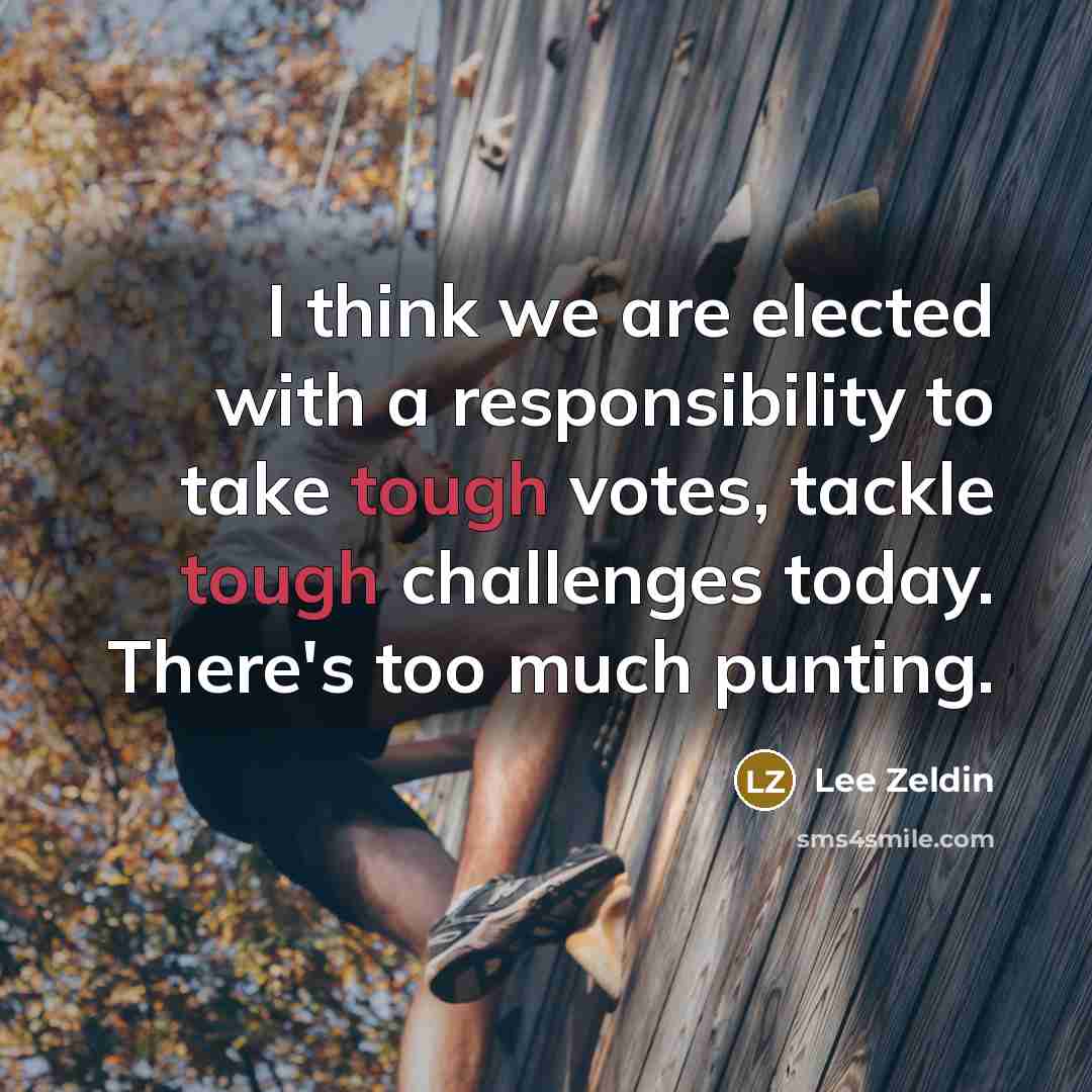 “I think we are elected with a responsibility to take tough votes, tackle tough challenges today. There's too much punting.” quote by Lee Zeldin