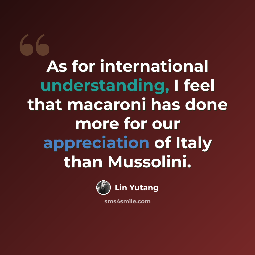 “As for international understanding, I feel that macaroni has done more for our appreciation of Italy than Mussolini.” quote by Lin Yutang