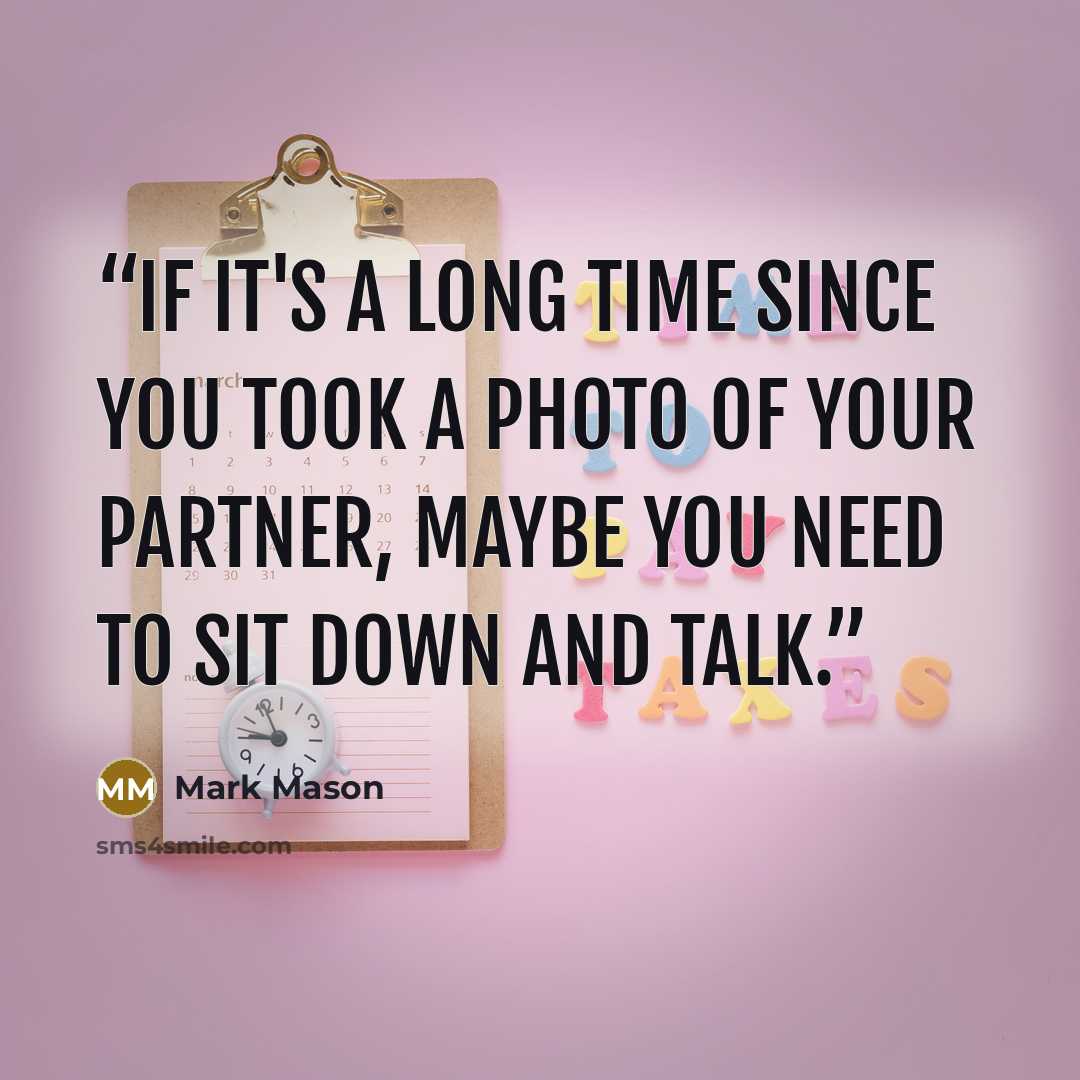 “If it's a long time since you took a photo of your partner, maybe you need to sit down and talk.” quote by Mark Mason