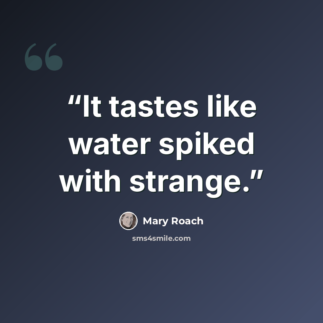 “It tastes like water spiked with strange.” quote by Mary Roach