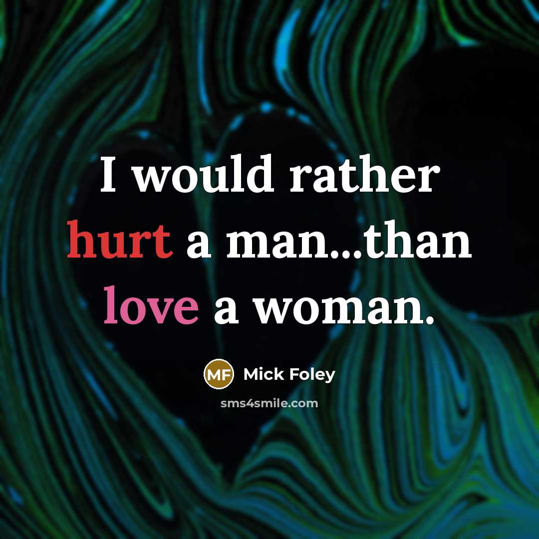 “I would rather hurt a man...than love a woman.” quote by Mick Foley