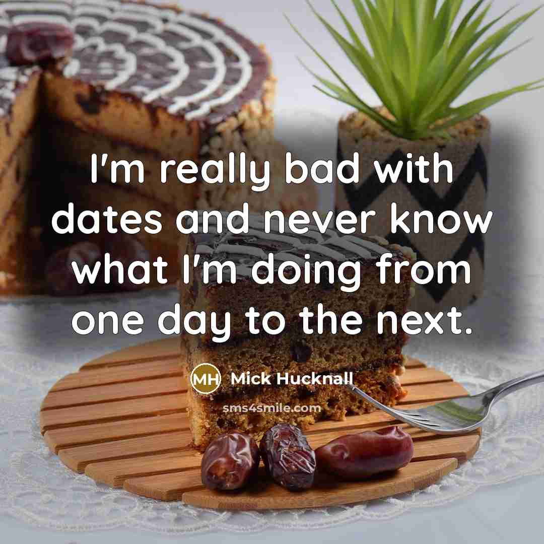 “I'm really bad with dates and never know what I'm doing from one day to the next.” quote by Mick Hucknall