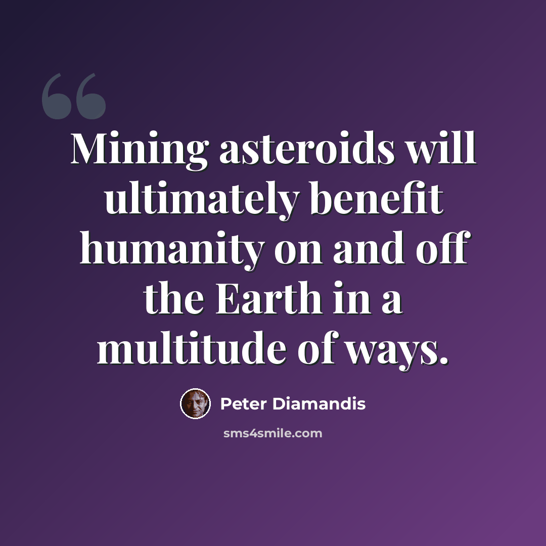 “Mining asteroids will ultimately benefit humanity on and off the Earth in a multitude of ways.” quote by Peter Diamandis