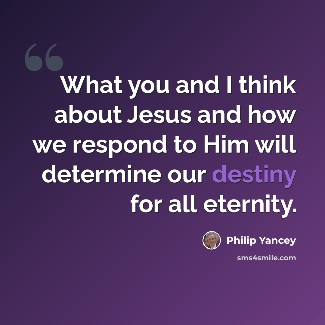 “What you and I think about Jesus and how we respond to Him will determine our destiny for all eternity.” quote by Philip Yancey