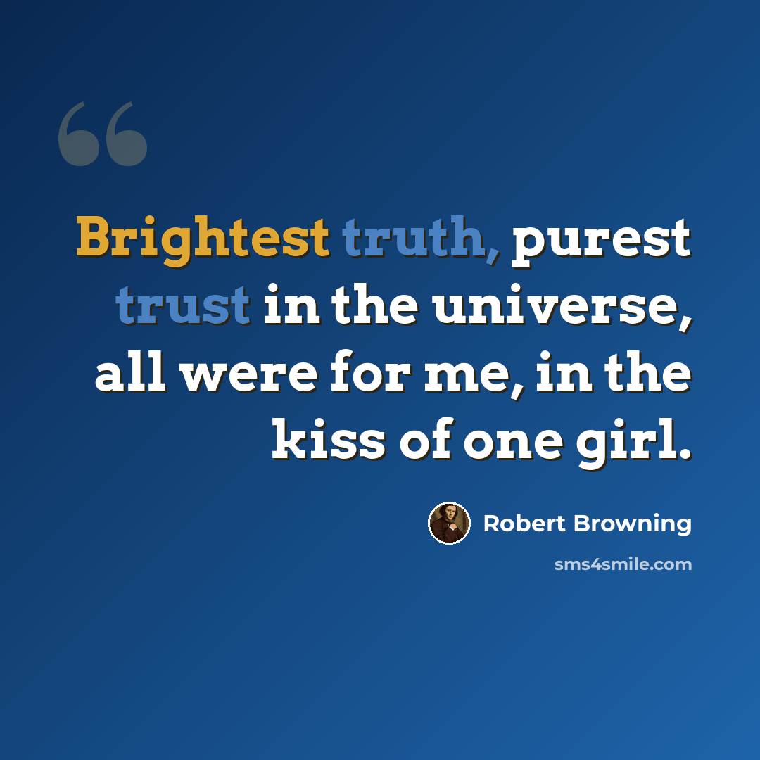 “Brightest truth, purest trust in the universe, all were for me, in the kiss of one girl.” quote by Robert Browning