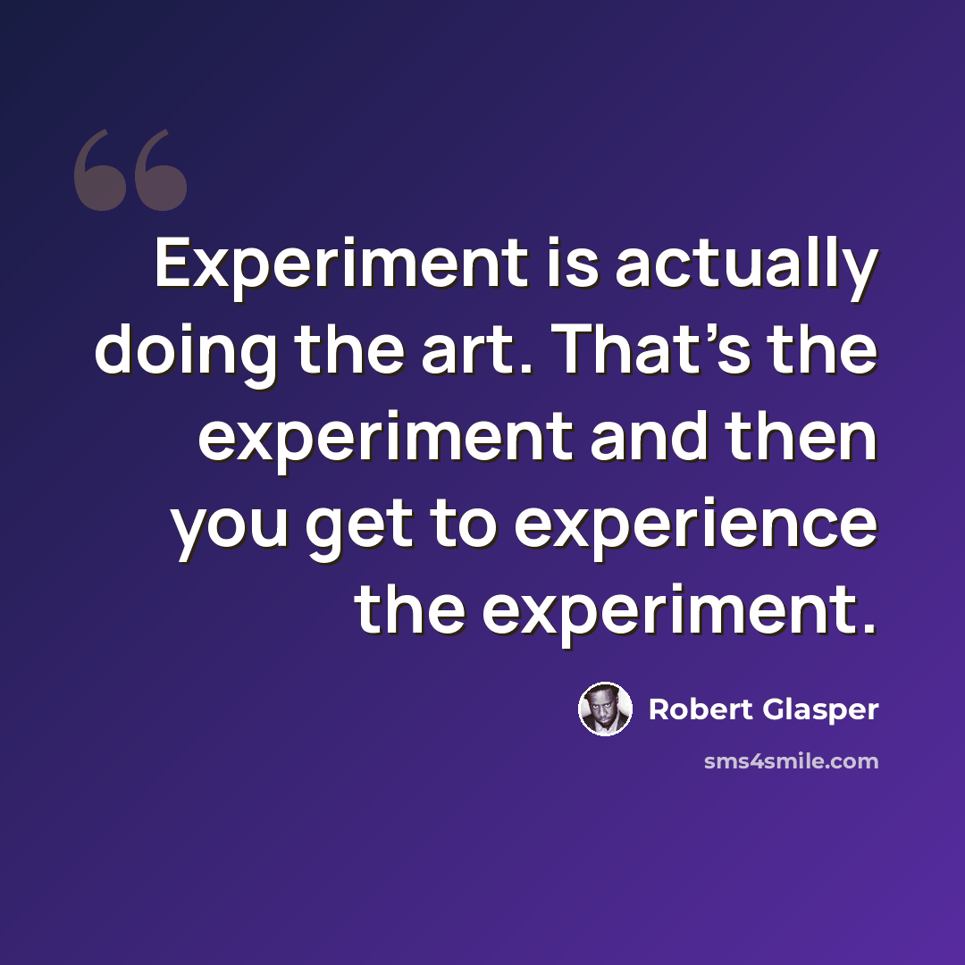 “Experiment is actually doing the art. That's the experiment and then you get to experience the experiment.” quote by Robert Glasper