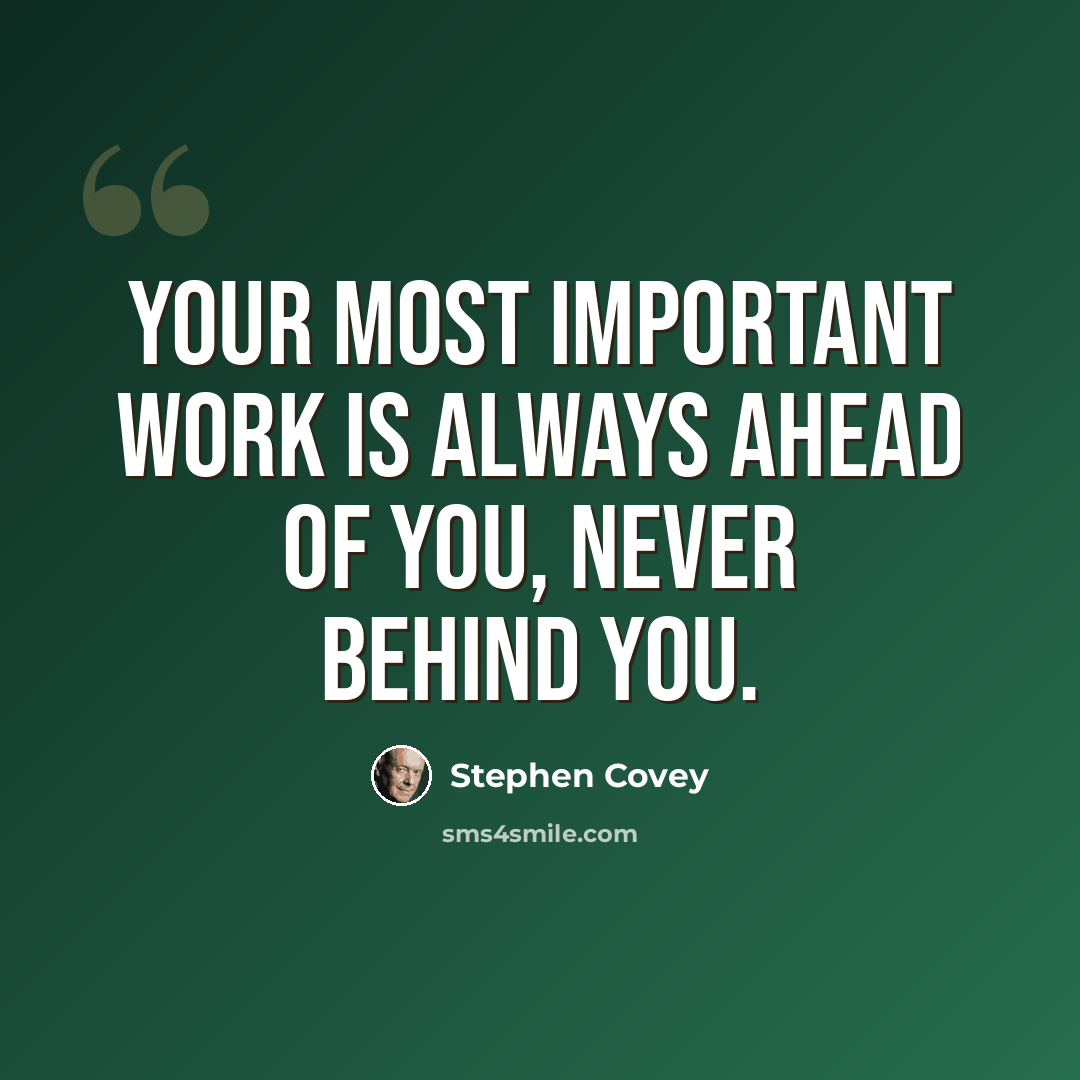 “Your most important work is always ahead of you, never behind you.” quote by Stephen Covey