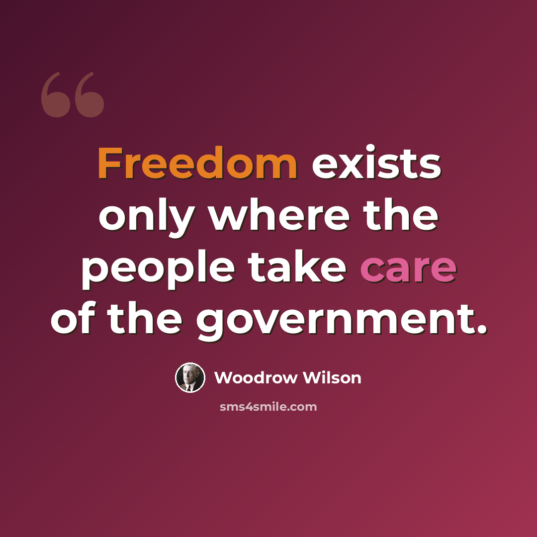 “Freedom exists only where the people take care of the government.” quote by Woodrow Wilson