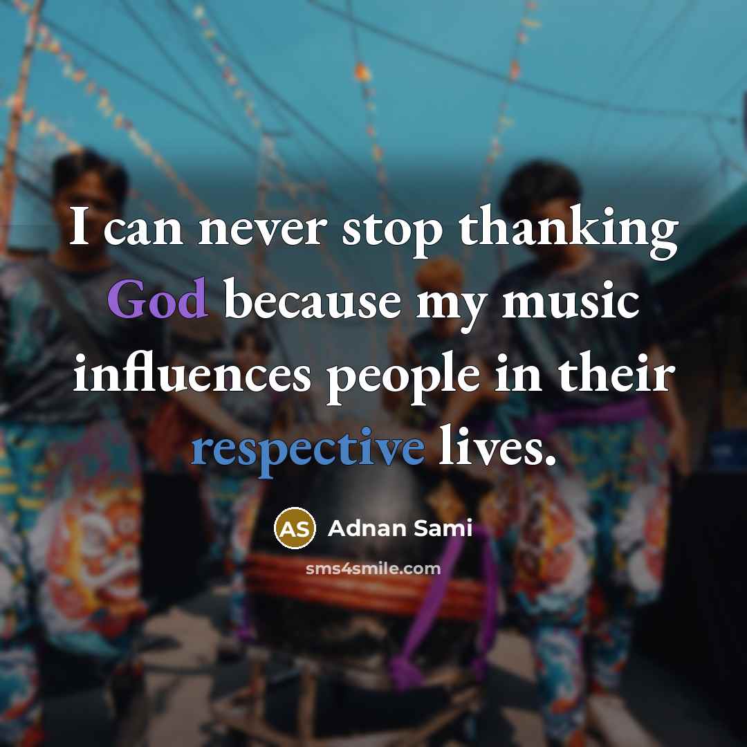 “I can never stop thanking God because my music influences people in their respective lives.” quote by Adnan Sami