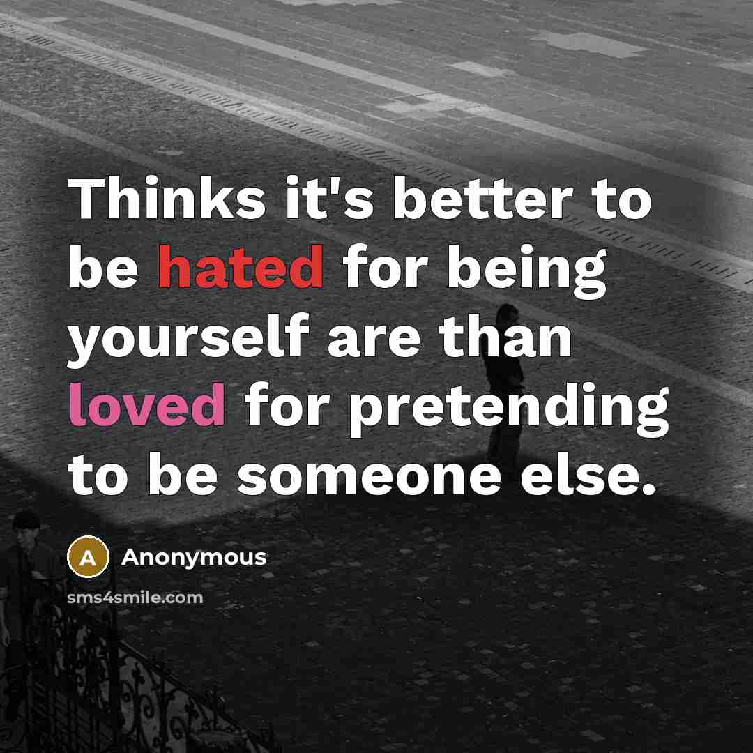 “Thinks it's better to be hated for being yourself are than loved for pretending to be someone else.” quote by Anonymous
