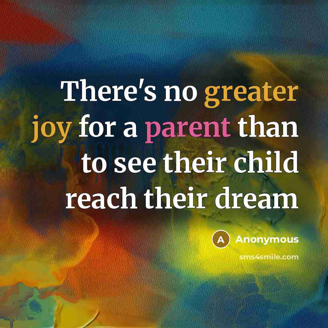 “There's no greater joy for a parent than to see their child reach their dream” quote by Anonymous