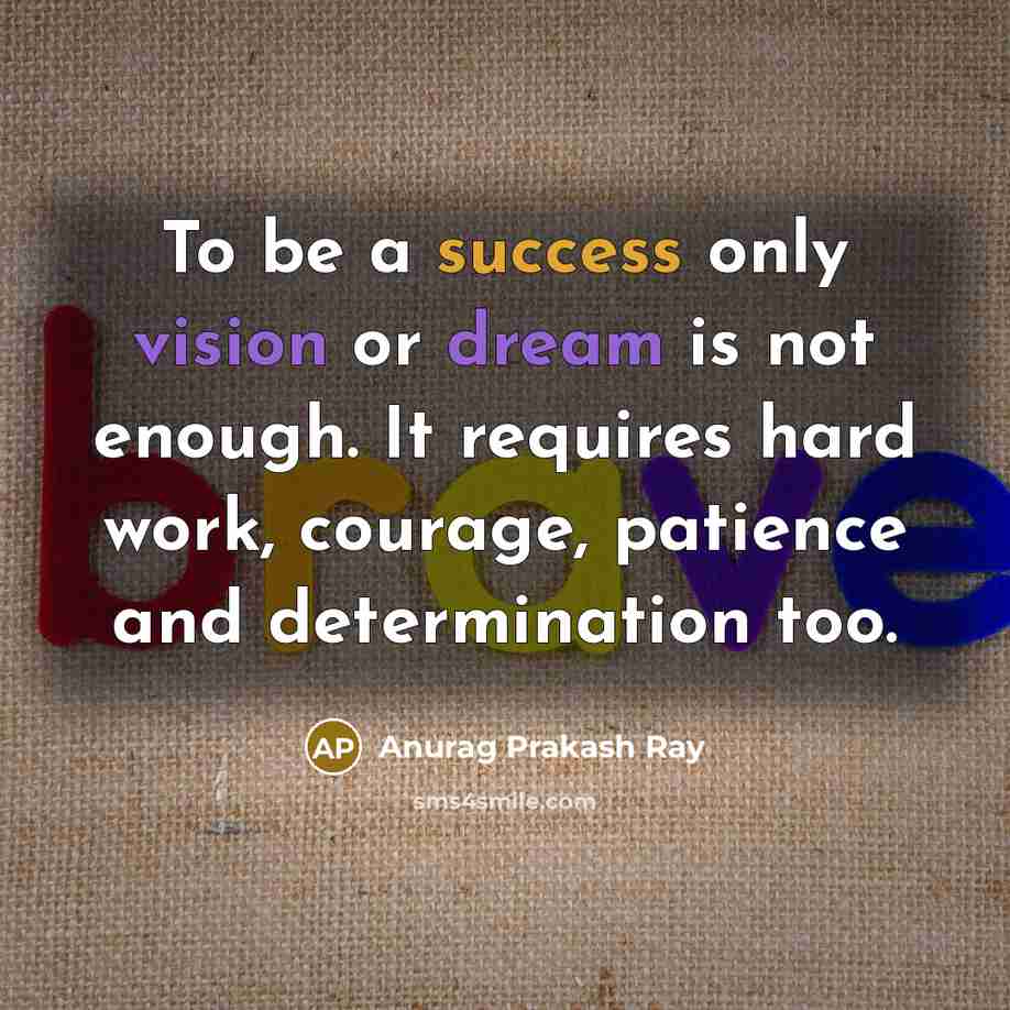 “To be a success only vision or dream is not enough. It requires hard work, courage, patience and determination too.” quote by Anurag Prakash Ray