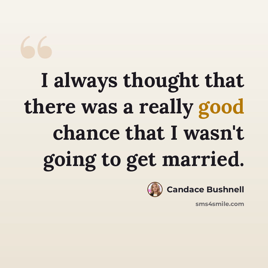 “I always thought that there was a really good chance that I wasn't going to get married.” quote by Candace Bushnell