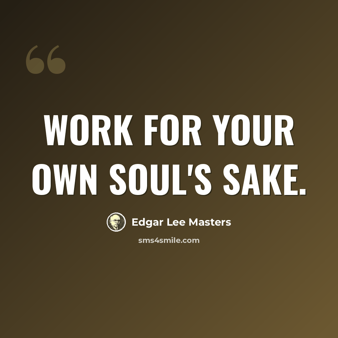 “Work for your own soul's sake.” quote by Edgar Lee Masters