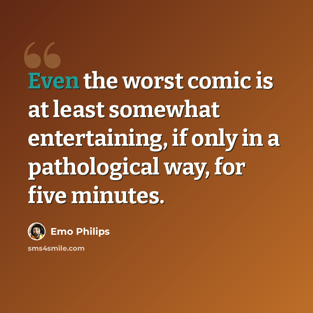 “Even the worst comic is at least somewhat entertaining, if only in a pathological way, for five minutes.” quote by Emo Philips