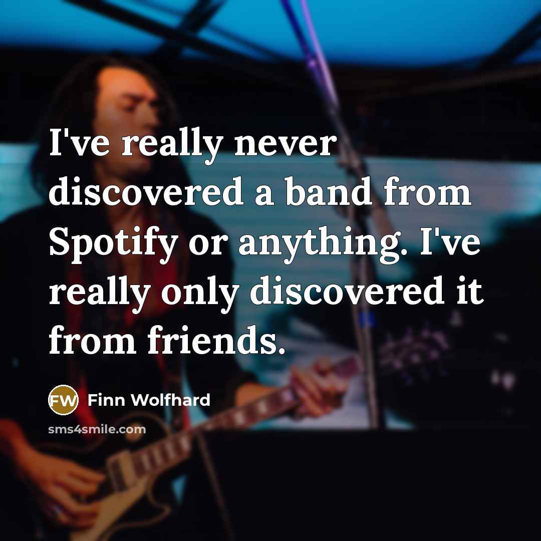 “I've really never discovered a band from Spotify or anything. I've really only discovered it from friends.” quote by Finn Wolfhard