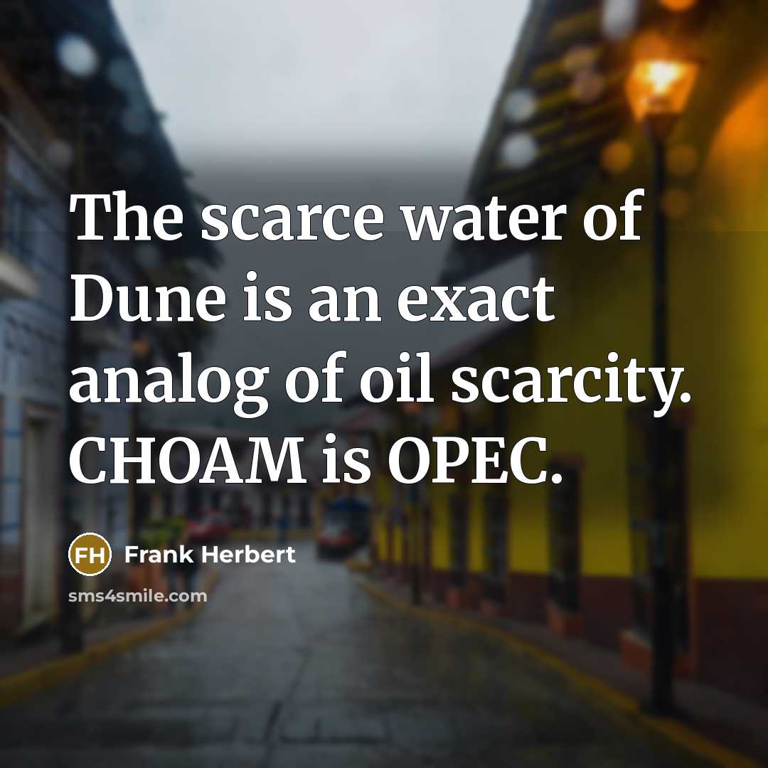 “The scarce water of Dune is an exact analog of oil scarcity. CHOAM is OPEC.” quote by Frank Herbert