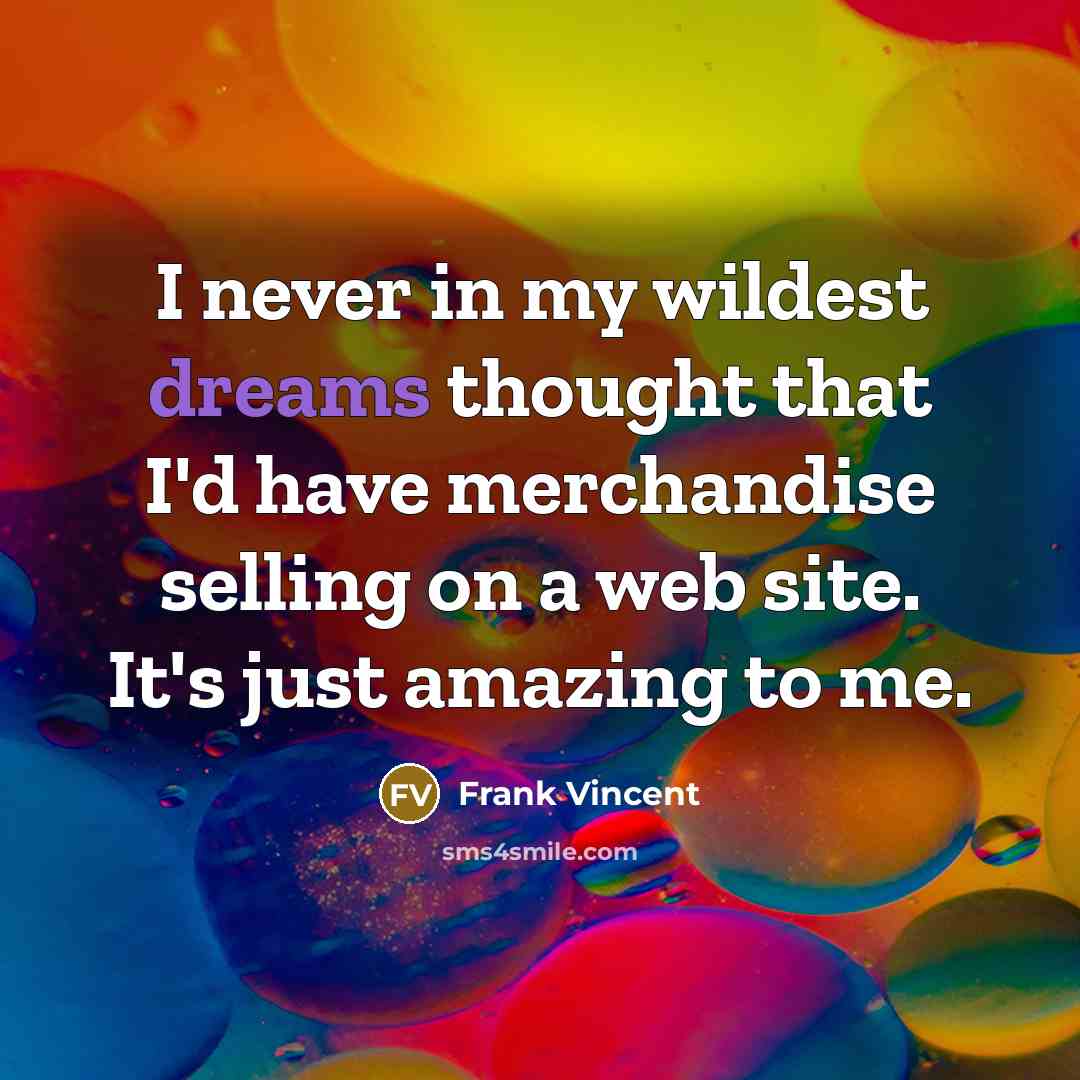 “I never in my wildest dreams thought that I'd have merchandise selling on a web site. It's just amazing to me.” quote by Frank Vincent