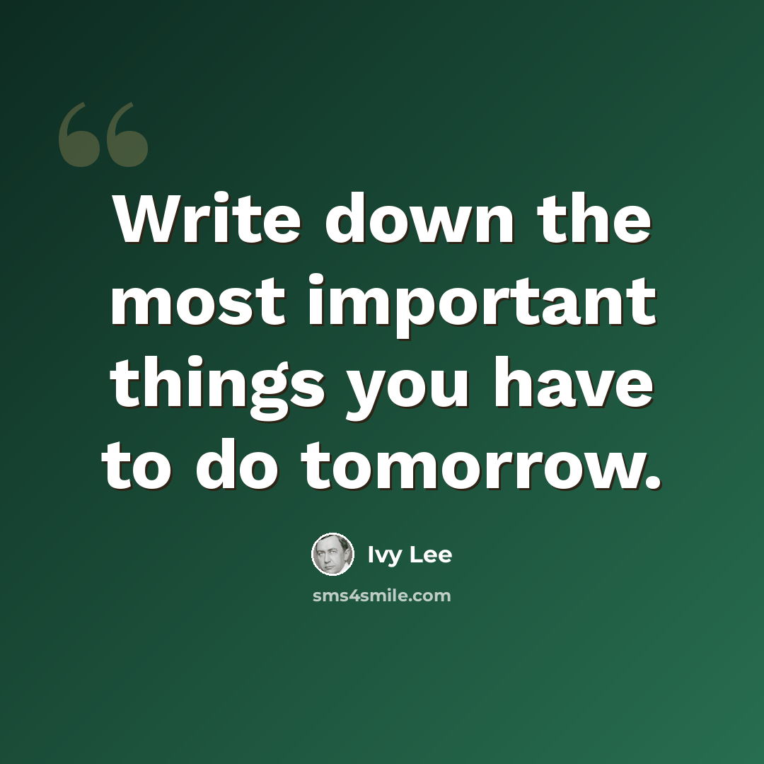 “Write down the most important things you have to do tomorrow.” quote by Ivy Lee
