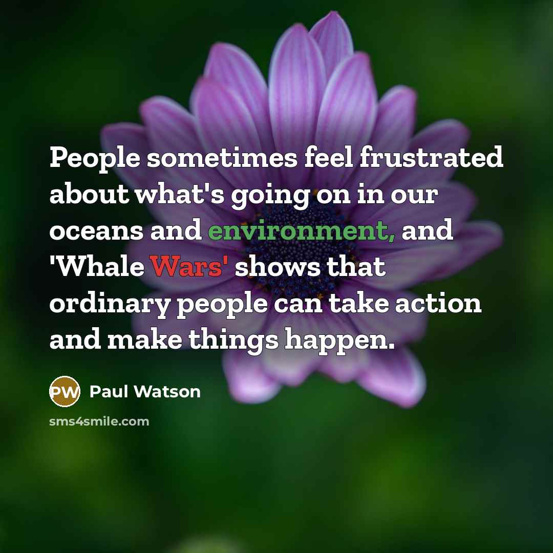 “People sometimes feel frustrated about what's going on in our oceans and environment, and 'Whale Wars' shows that ordinary people can take action and make things happen.” quote by Paul Watson