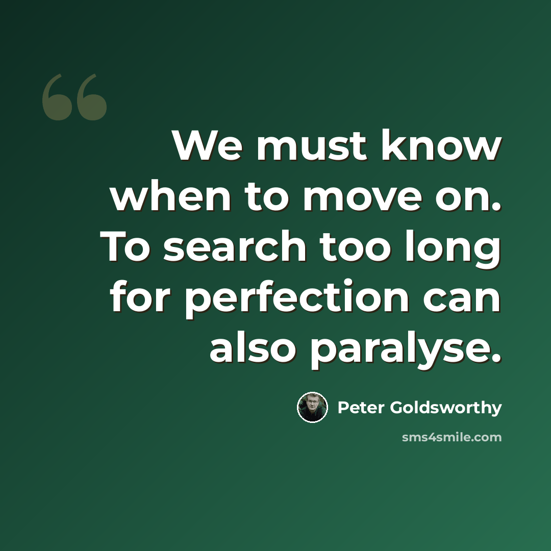 “We must know when to move on. To search too long for perfection can also paralyse.” quote by Peter Goldsworthy