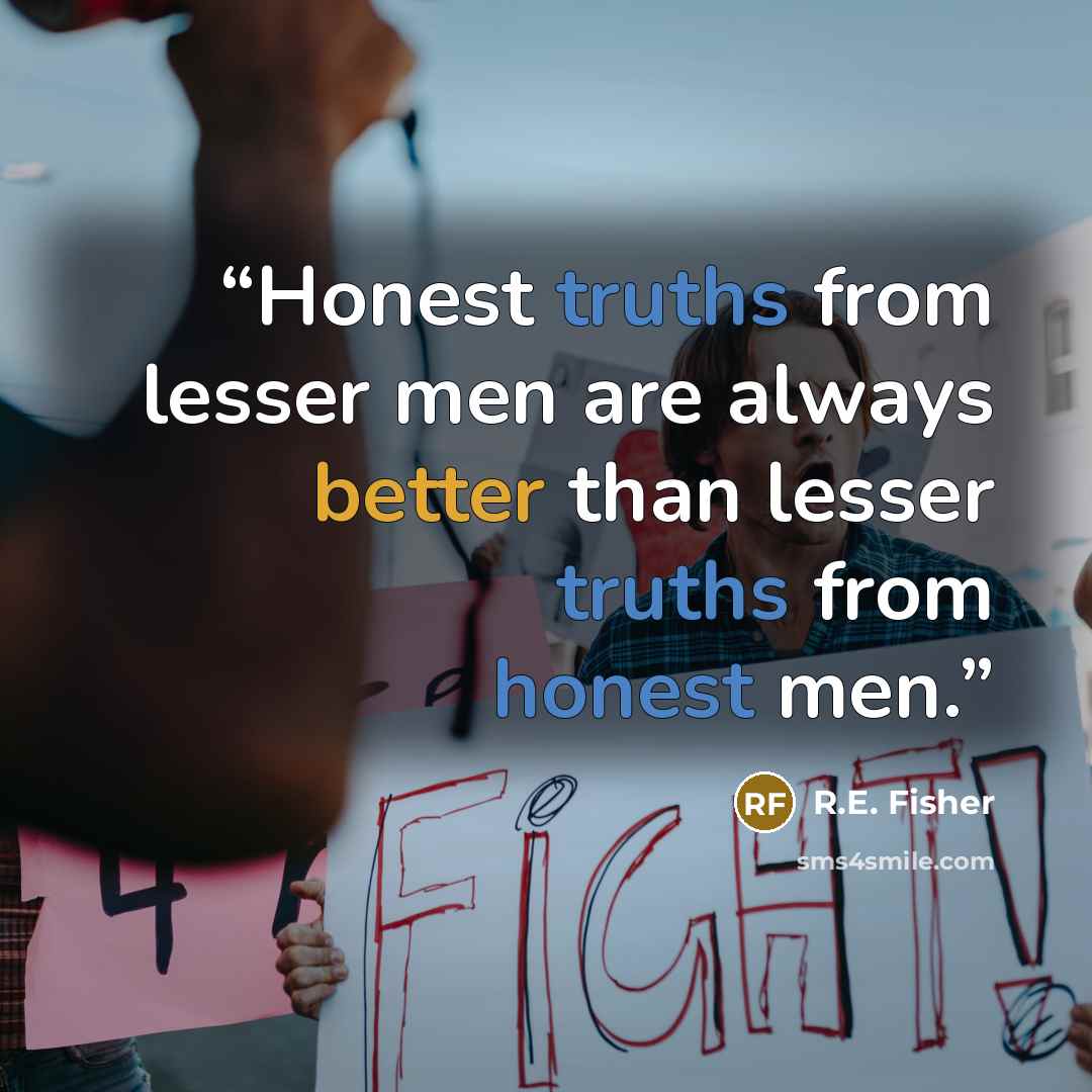 “Honest truths from lesser men are always better than lesser truths from honest men.” quote by R.E. Fisher