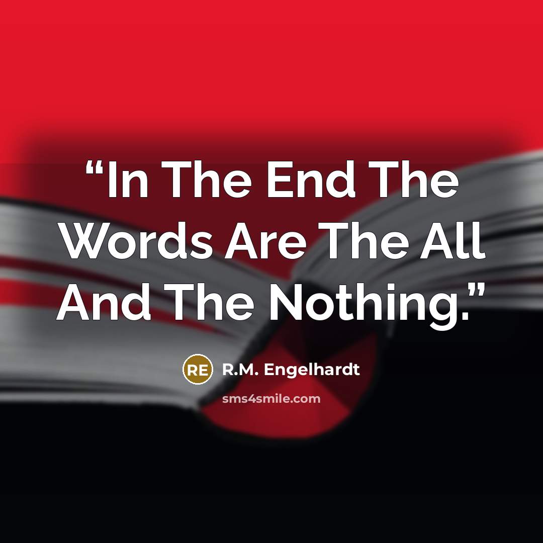 “In The End The Words Are The All And The Nothing.” quote by R.M. Engelhardt