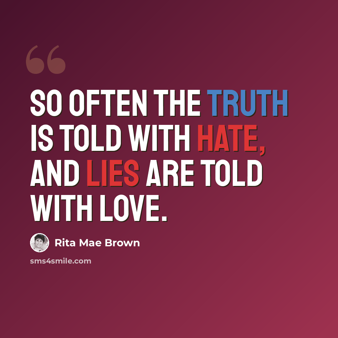“So often the truth is told with hate, and lies are told with love.” quote by Rita Mae Brown