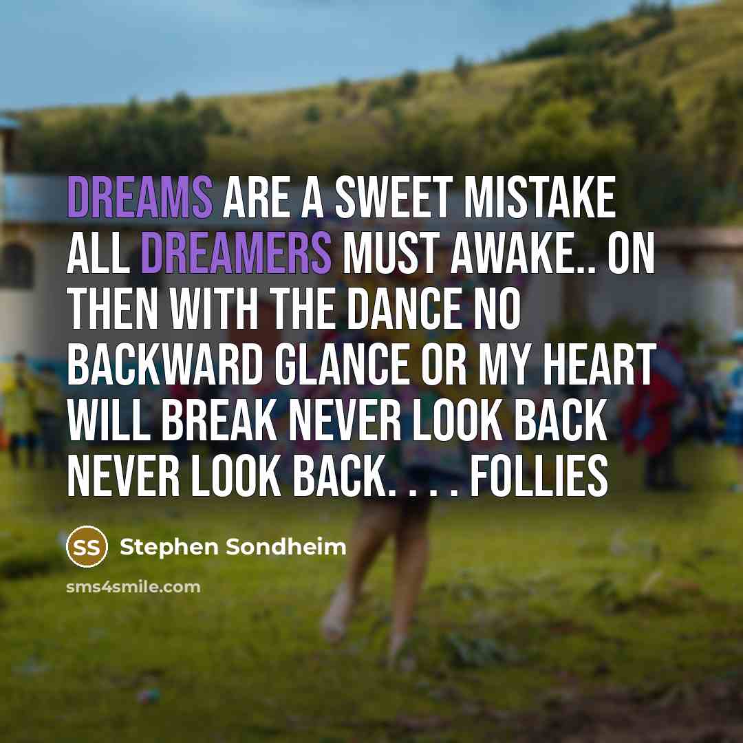 “Dreams are a sweet mistake All dreamers must awake.. On then with the dance No backward glance Or my heart will break Never look back NEVER LOOK BACK. . . . Follies” quote by Stephen Sondheim