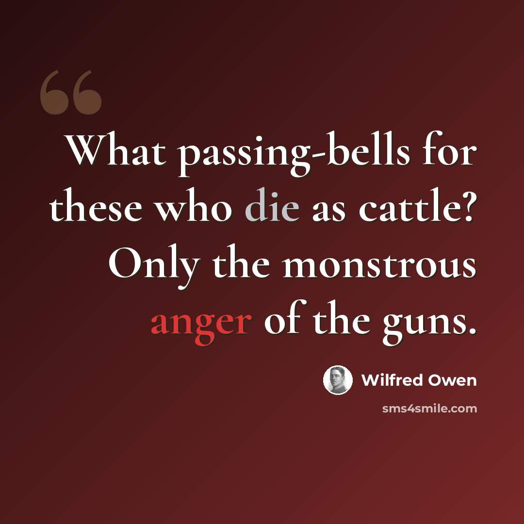 “What passing-bells for these who die as cattle? Only the monstrous anger of the guns.” quote by Wilfred Owen