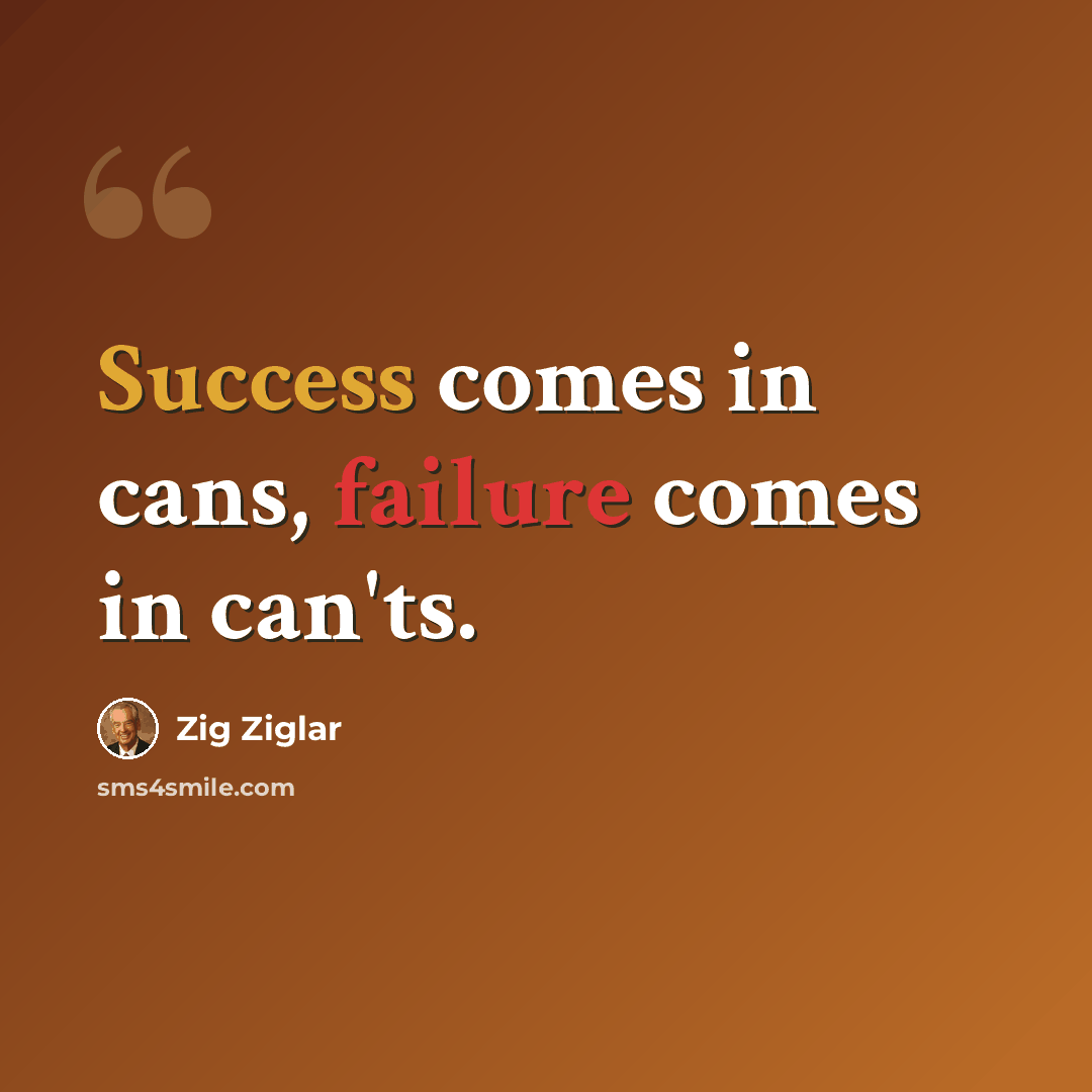 “Success comes in cans, failure comes in can'ts.” quote by Zig Ziglar